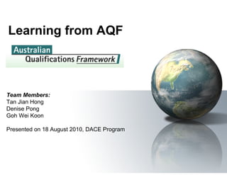 Learning from AQF



Team Members:
Tan Jian Hong
Denise Pong
Goh Wei Koon

Presented on 18 August 2010, DACE Program
 