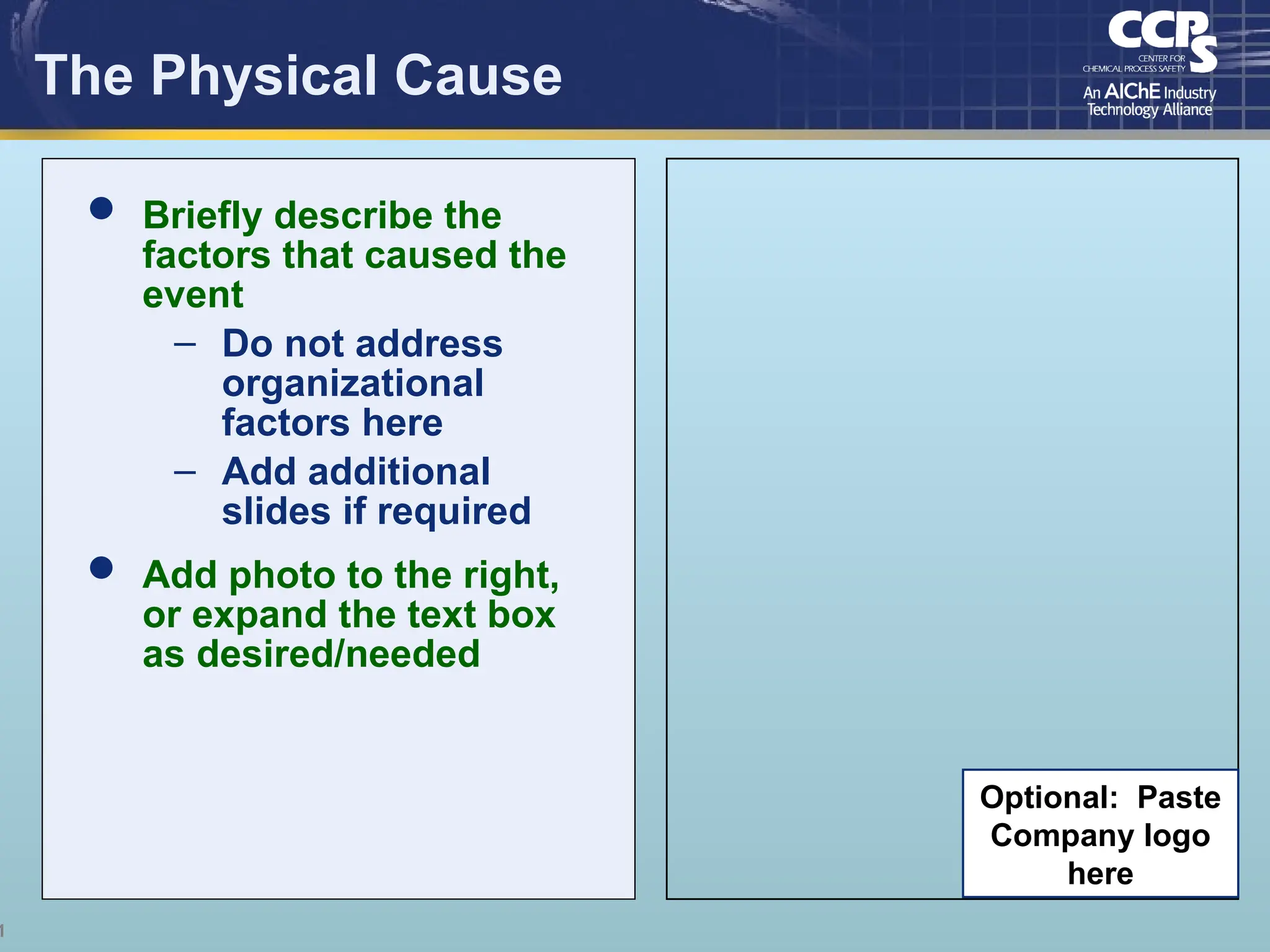 1
The Physical Cause
 Briefly describe the
factors that caused the
event
– Do not address
organizational
factors here
– Add additional
slides if required
 Add photo to the right,
or expand the text box
as desired/needed
Optional: Paste
Company logo
here
 