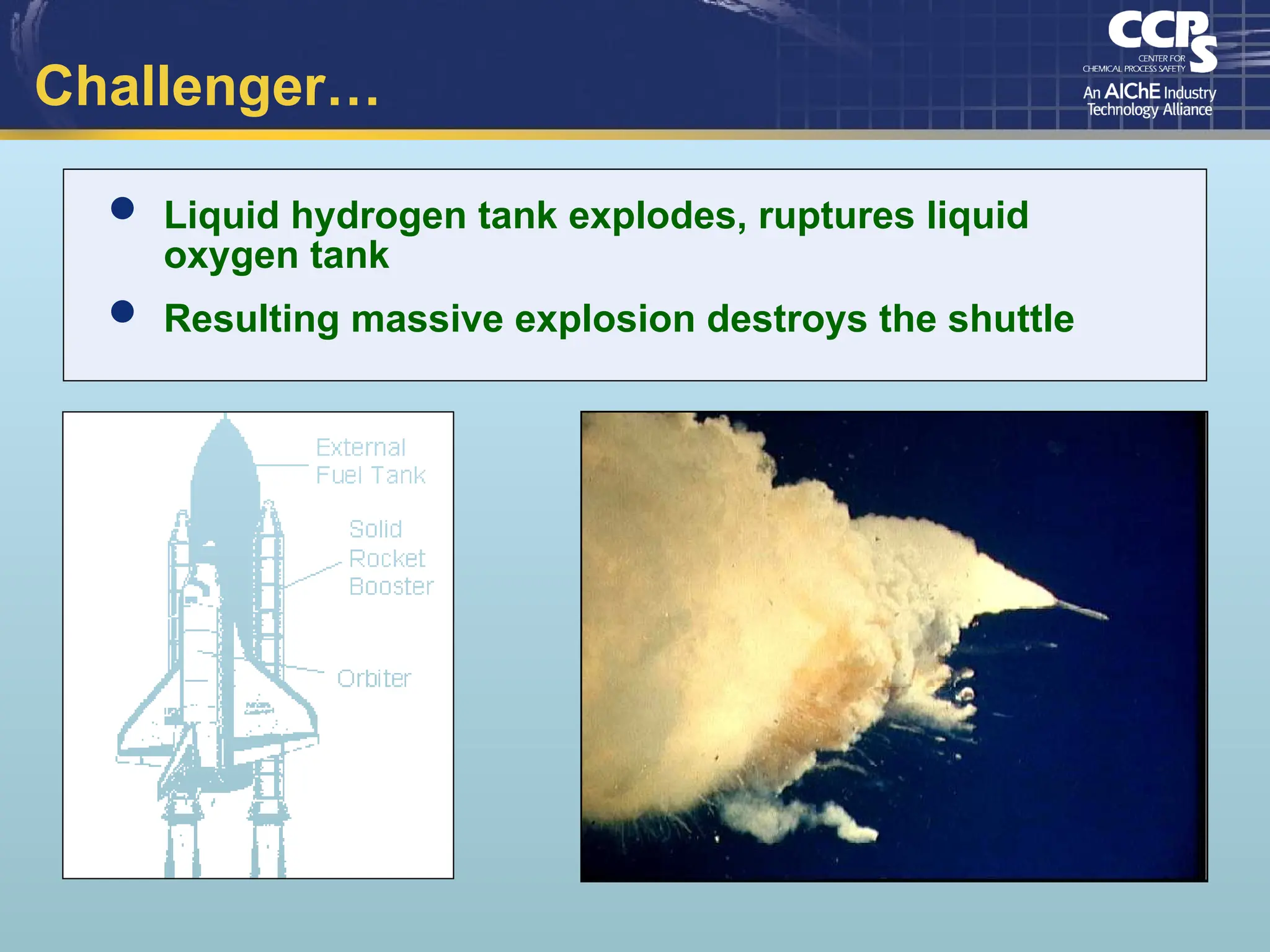 Challenger…
 Liquid hydrogen tank explodes, ruptures liquid
oxygen tank
 Resulting massive explosion destroys the shuttle
 