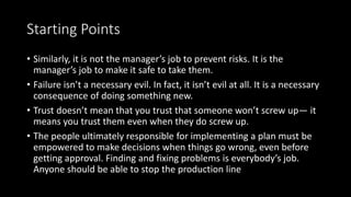 Starting Points
• Similarly, it is not the manager’s job to prevent risks. It is the
manager’s job to make it safe to take...
