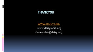 THANK YOU 
WWW.DAISY.ORG 
www.daisyindia.org 
dmanocha@daisy.org 
