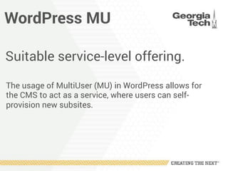 WordPress MU
Suitable service-level offering.
The usage of MultiUser (MU) in WordPress allows for
the CMS to act as a service, where users can self-
provision new subsites.
 