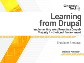 Implementing WordPress in a Drupal-
Majority Institutional Environment
Eric Scott Sembrat
Learning  
from Drupal
 