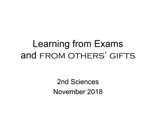 Learning from Exams
and from others’ gifts
2nd Sciences
November 2018
 