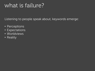 what is failure?
Listening to people speak about it, keywords emerge:
• perceptions
• beliefs, worldviews
• expectations
•...