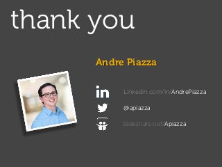 thank you
Andre Piazza @apiazza
http://linkd.in/andrepiazza
@apiazza
Linkedin.com/in/AndrePiazza
Andre Piazza
Slideshare.n...