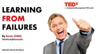 LEARNING
FROM
FAILURES
By Kevin JONES
TEDxYouth@Huntsville
EMELINE CACLIN (IEP16011)
 