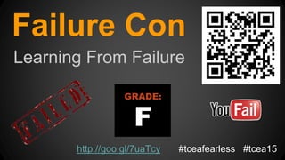 Failure Con
Learning From Failure
http://goo.gl/7uaTcy #tceafearless #tcea15
 