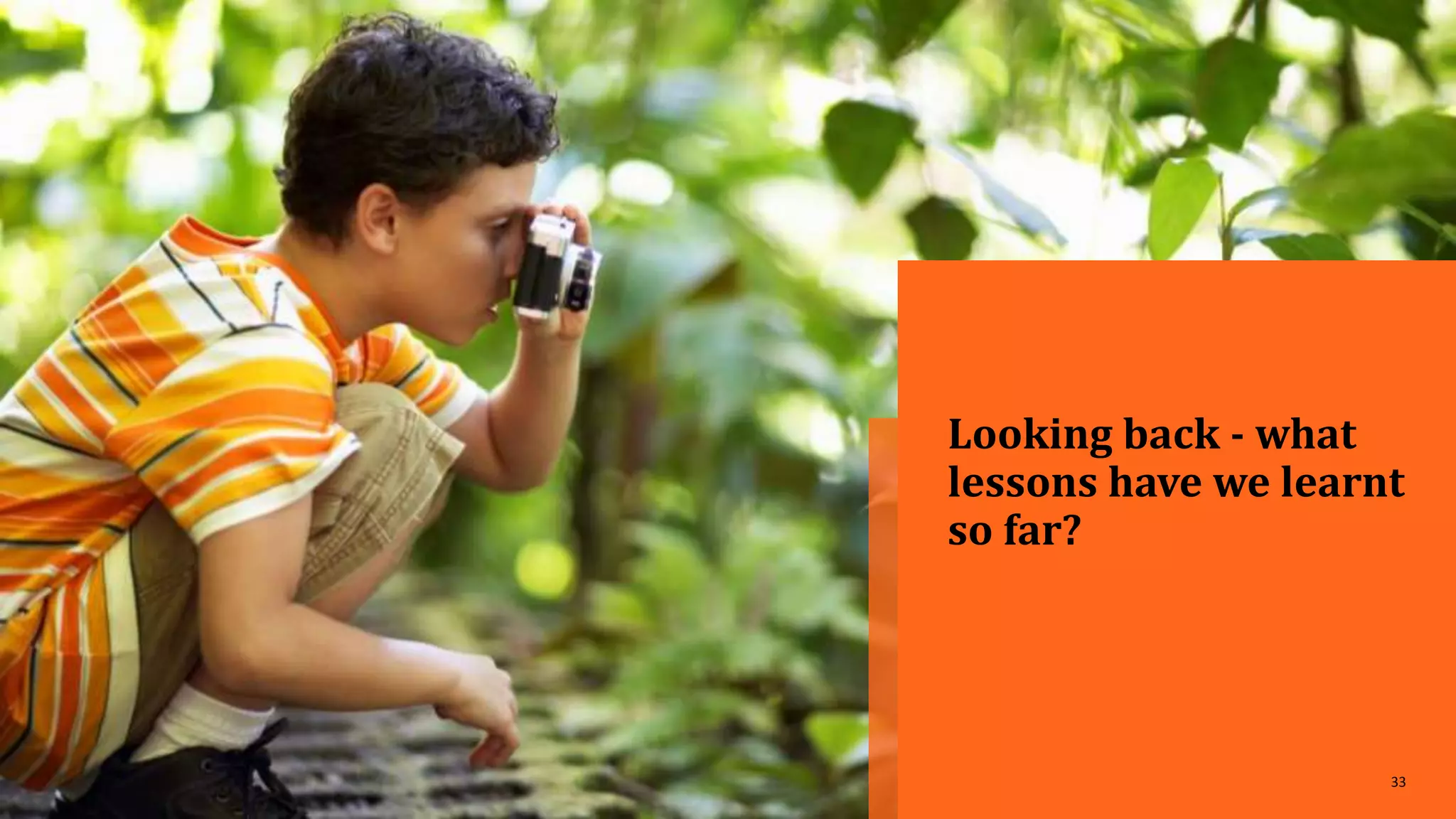 33
Looking back - what
lessons have we learnt
so far?
 