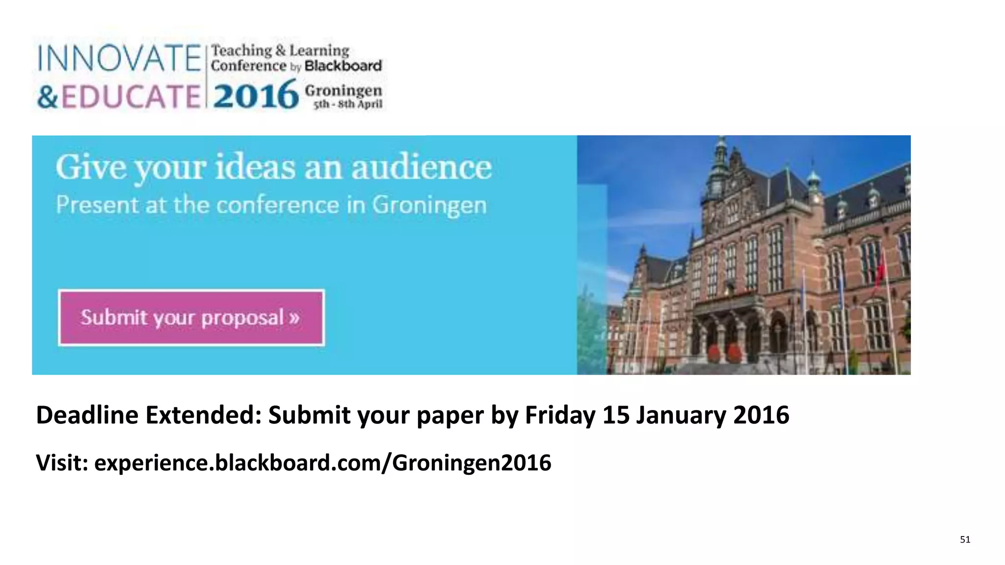 51
Deadline Extended: Submit your paper by Friday 15 January 2016
Visit: experience.blackboard.com/Groningen2016
 