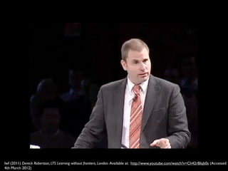 lwf (2011) Dereck Robertson, LTS Learning without frontiers, London. Available at: http://www.youtube.com/watch?v=Ch42rBIsjb0s (Accessed
4th March 2012)
 