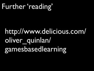 Further ‘reading’


 http://www.delicious.com/
 oliver_quinlan/
 gamesbasedlearning
 