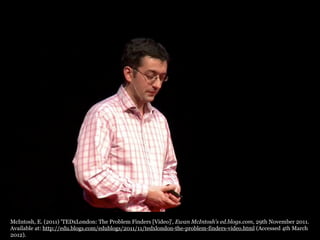 McIntosh, E. (2011) 'TEDxLondon: The Problem Finders [Video]', Ewan McIntosh's ed.blogs.com, 29th November 2011.
Available...