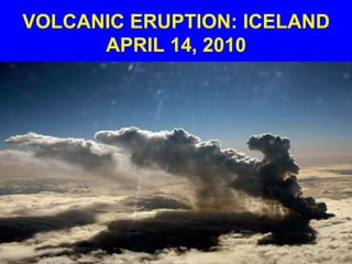 VOLCANIC ERUPTION: ICELAND
APRIL 14, 2010
 