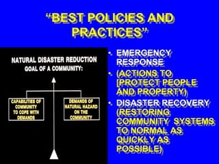 “BEST POLICIES AND
PRACTICES”
• EMERGENCY
RESPONSE
• (ACTIONS TO
[PROTECT PEOPLE
AND PROPERTY)
• DISASTER RECOVERY
(RESTORING
COMMUNITY SYSTEMS
TO NORMAL AS
QUICKLY AS
POSSIBLE)
 