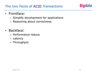 The two Faces of ACID Transactions

• Frontface:
  – Simplify development for applications
  – Reasoning about correctness


• Backface:
  – Performance reduce
  – Latency
  – Throughput




    2012/3/25                               12
 