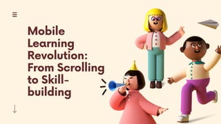 Mobile
Learning
Revolution:
From Scrolling
to Skill-
building
 