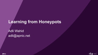 1
Learning from Honeypots
Adli Wahid
adli@apnic.net
 