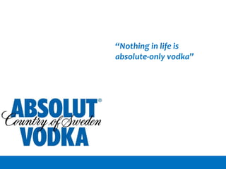 “Nothing in life is
absolute-only vodka”
 