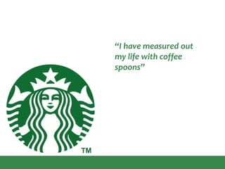 “I have measured out
my life with coffee
spoons”
 