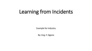 Learning from Incidents
Example for Industry
By: Eng. F. Ogano
 