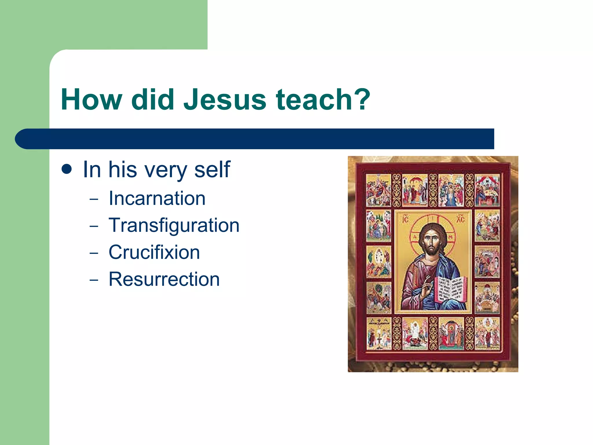 How did Jesus teach? In his very self Incarnation Transfiguration Crucifixion Resurrection 