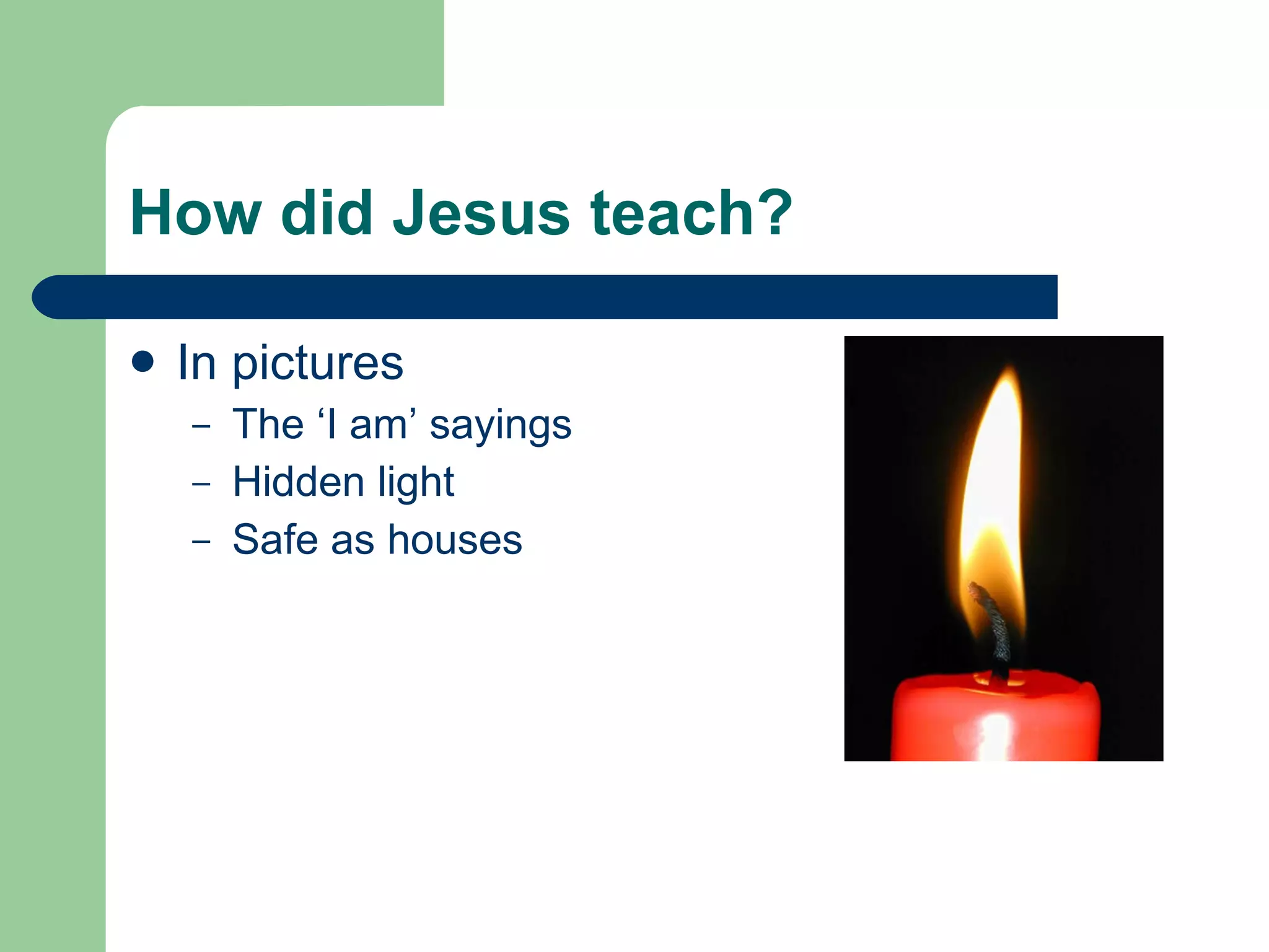 How did Jesus teach? In pictures The ‘I am’ sayings Hidden light Safe as houses 