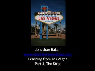 Jonathan Baker
www.retailstorewindows.com
  Learning from Las Vegas
      Part 1, The Strip
 