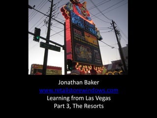 Jonathan Baker
www.retailstorewindows.com
  Learning from Las Vegas
    Part 3, The Resorts
 