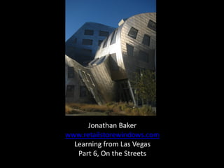 Jonathan Baker
www.retailstorewindows.com
  Learning from Las Vegas
   Part 6, On the Streets
 