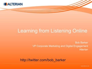 Learning from Listening Online Bob Barker VP Corporate Marketing and Digital Engagement Alterian http://twitter.com/bob_barker 