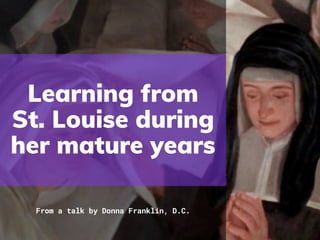 Learning from
St. Louise during
her mature years
From a talk by Donna Franklin, D.C.
 