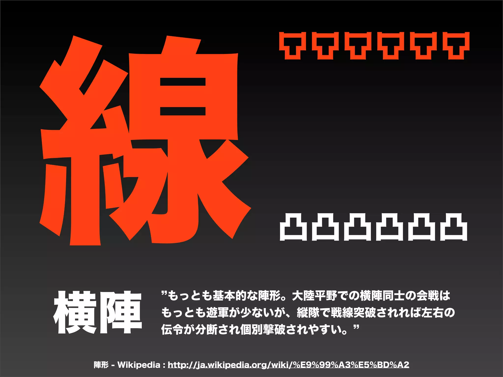 凸凸凸凸凸凸




点
                                                    凸
                                                   凸凸
                                                   凸凸
                                                    凸
                                                    凸
                           大将が先頭となって敵に切り込むため士気も高



偃月ノ陣
                          く、また馬回りの精鋭が開幕から戦うので攻撃力も
                          高い。しかしそれだけ大将が戦死する可能性も高
                          い。また大将の付近が常に戦闘中になるため両翼へ
                          指示を出す余裕がなくなることも多い。
 陣形 - Wikipedia : http://ja.wikipedia.org/wiki/%E9%99%A3%E5%BD%A2
 