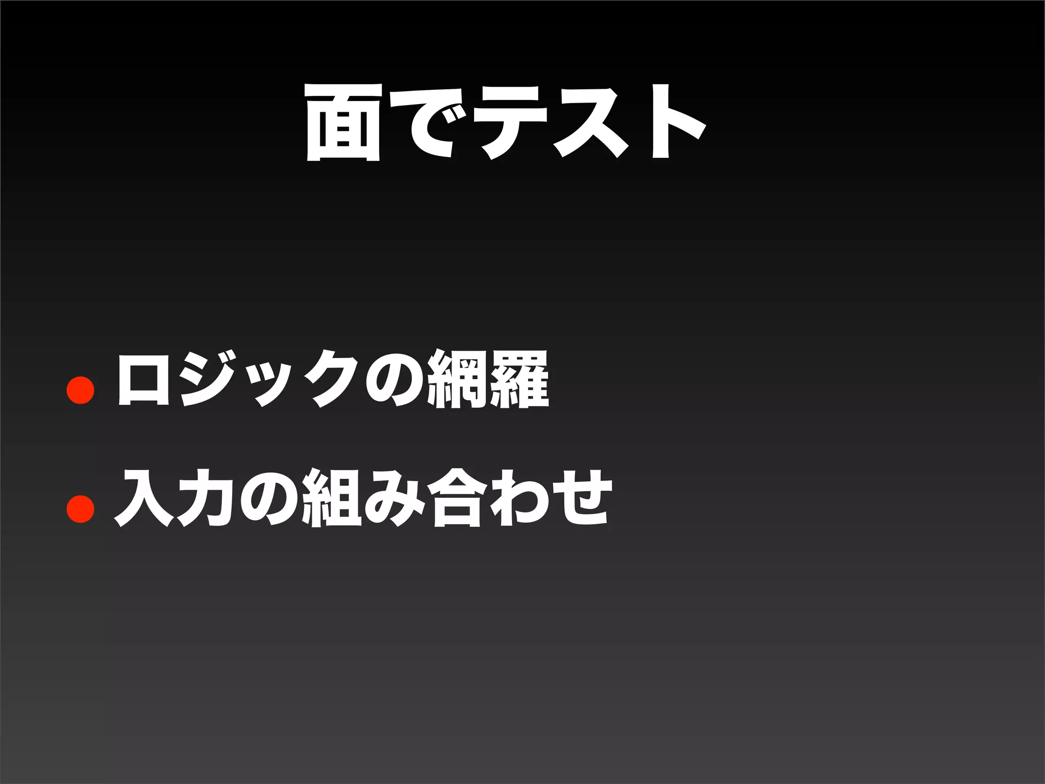 線のテスト
• 同値分割と境界値分析のケースを増やす
• 異常系ごとにケースを増やす
• XSS対策確認といったセキュリティ系
 ケースを増やす

• 増えていくものを探してその分、ケースを
 増やす

   異常系ケースが他のケースに影響が出る時があるので、まとめてやらず別々でやったほうがいい
 