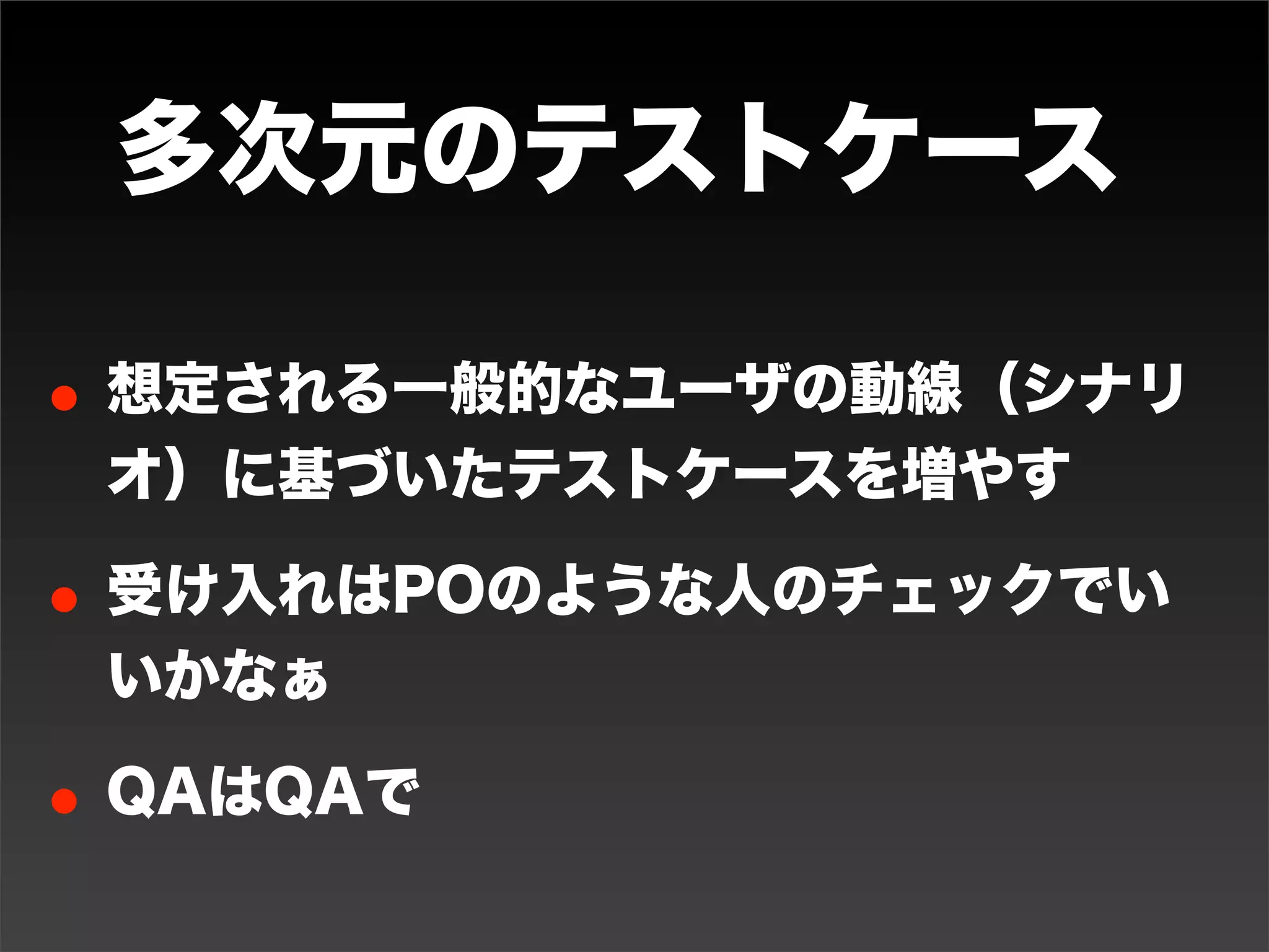 テスト要求
•何を => 機能やアクション
•いつ => テスト計画
•どう => UT、UAT、手作業
• どこまで => POと相談

   参考：テストを育てる。テストを支える（Ultimate Agilist Tokyo）
   http://www.slideshare.net/goyoki/ultimate-agilist-tokyo
 