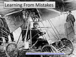 Learning From Mistakes




         Source: http://commons.wikimedia.org/wiki/File:Traian_Vuia_aircraft.jpg
 