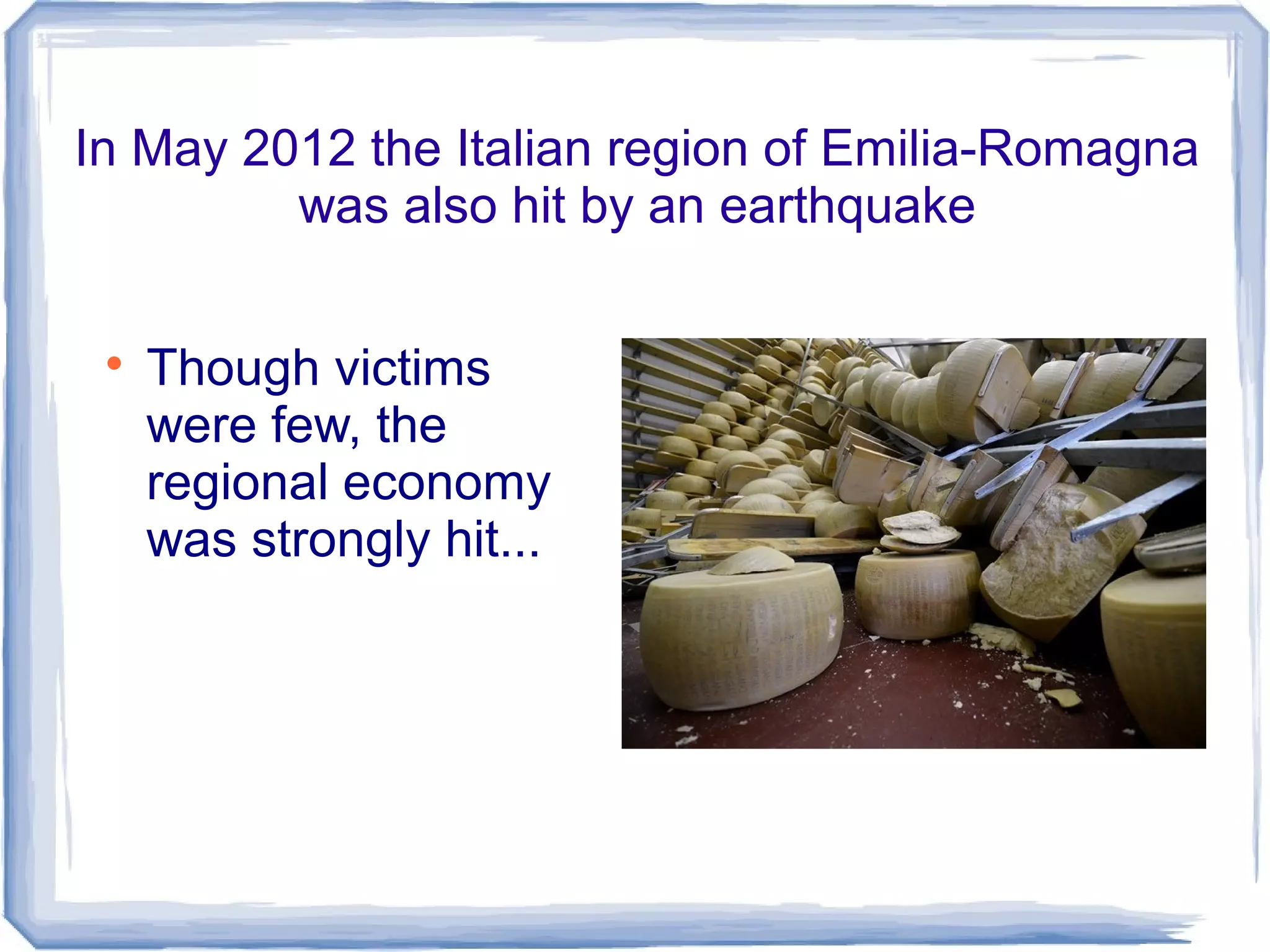 In May 2012 the Italian region of Emilia-Romagna
was also hit by an earthquake

Though victims
were few, the
regional economy
was strongly hit...
 