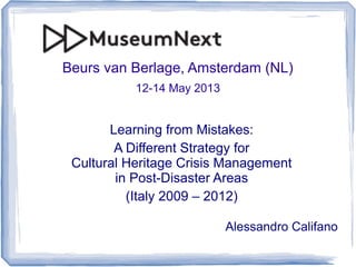 Beurs van Berlage, Amsterdam (NL)
12-14 May 2013
Learning from Mistakes:
A Different Strategy for
Cultural Heritage Crisis Management
in Post-Disaster Areas
(Italy 2009 – 2012)
Alessandro Califano
 