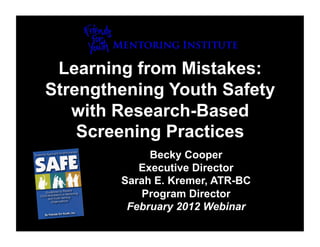 Learning from Mistakes:
Strengthening Youth Safety
   with Research-Based
    Screening Practices
             Becky Cooper
           Executive Director
        Sarah E. Kremer, ATR-BC
           Program Director
         February 2012 Webinar
 