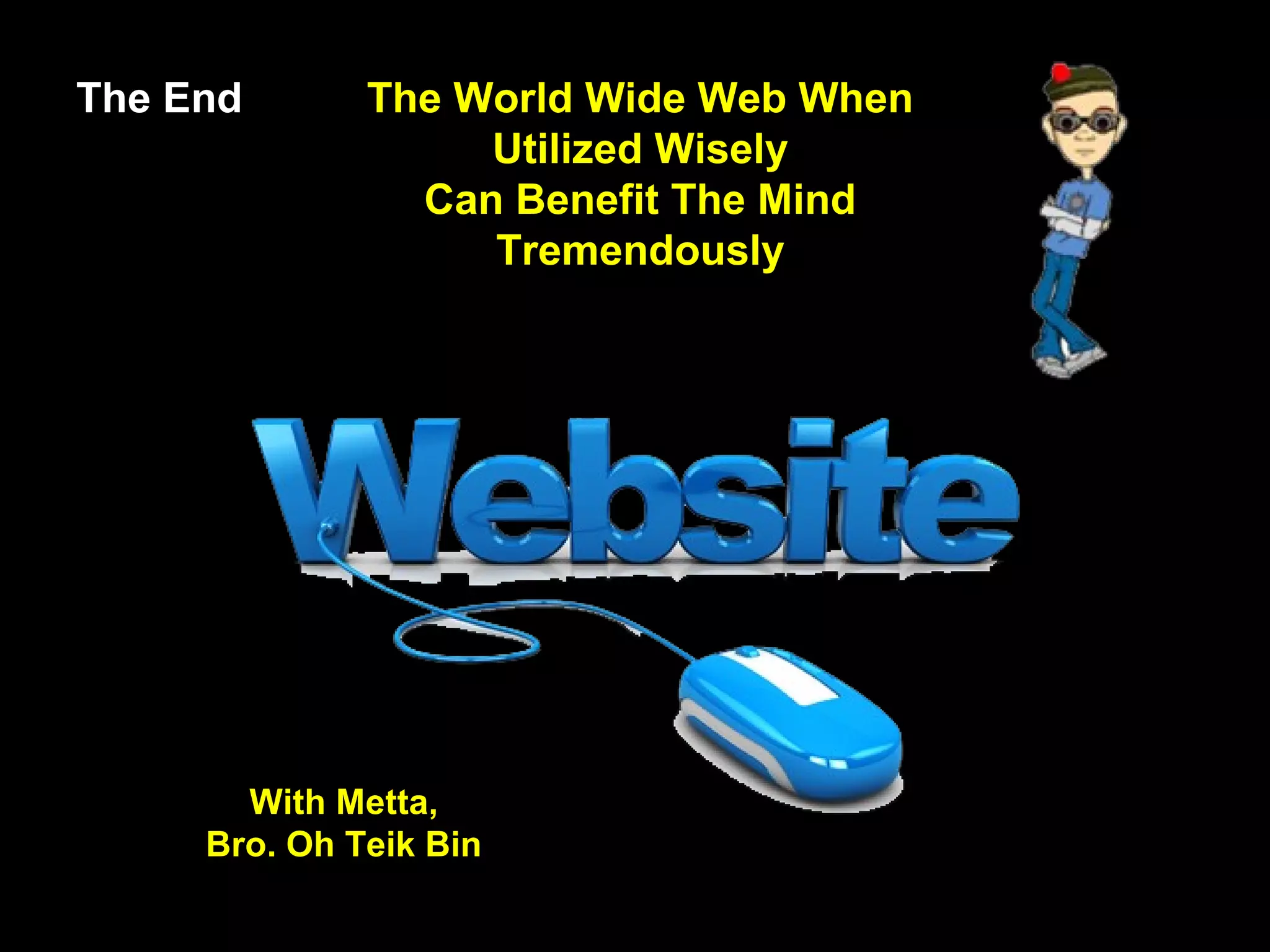 32
The End The World Wide Web When
Utilized Wisely
Can Benefit The Mind
Tremendously
With Metta,
Bro. Oh Teik Bin