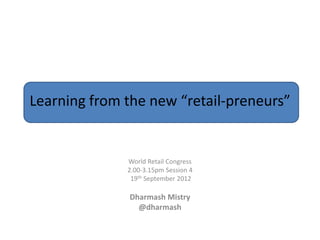 Learning from the new “retail-preneurs”


              World Retail Congress
              2.00-3.15pm Session 4
               19th September 2012

              Dharmash Mistry
                @dharmash
 