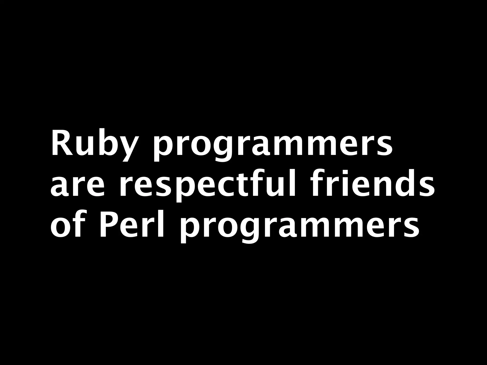 Ruby programmers
are respectful friends
of Perl programmers
 