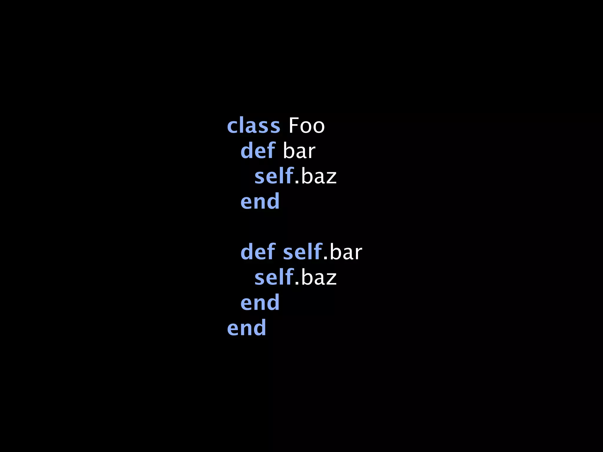 class Foo
 def bar
   self.baz
 end

 def self.bar
  self.baz
 end
end
 