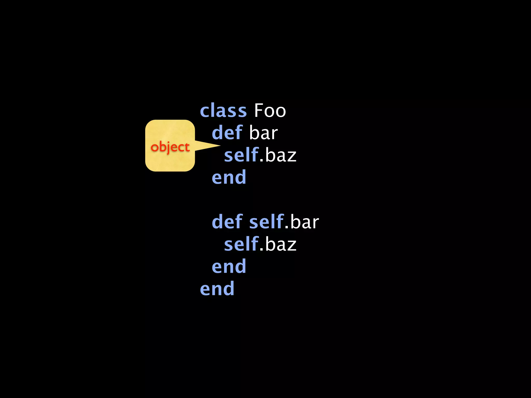 class Foo
        def bar
object
          self.baz
        end

       def self.bar
        self.baz
       end
      end
 