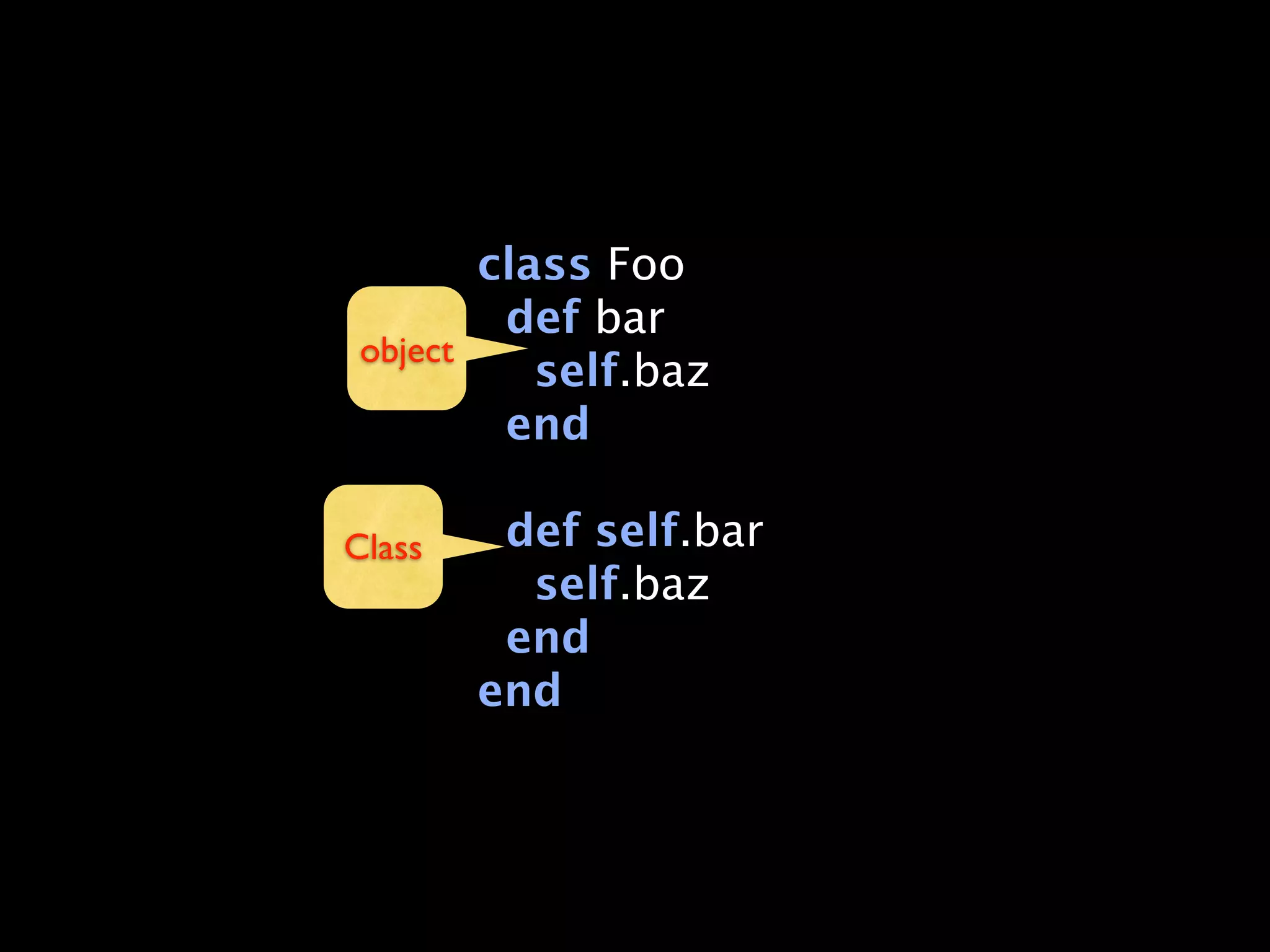 class Foo
         def bar
 object
           self.baz
         end

Class    def self.bar
          self.baz
         end
        end
 