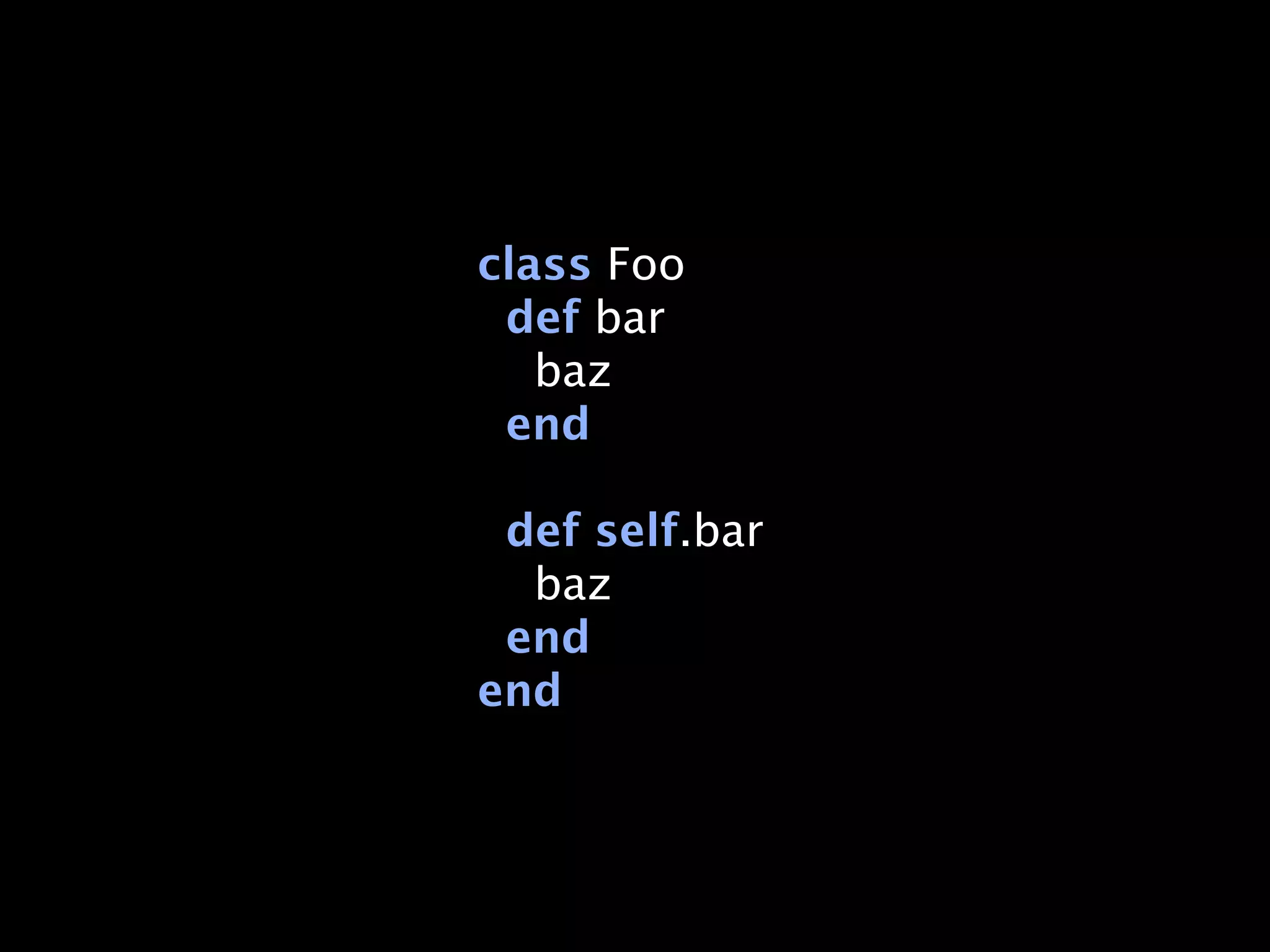 class Foo
 def bar
   baz
 end

 def self.bar
  baz
 end
end
 