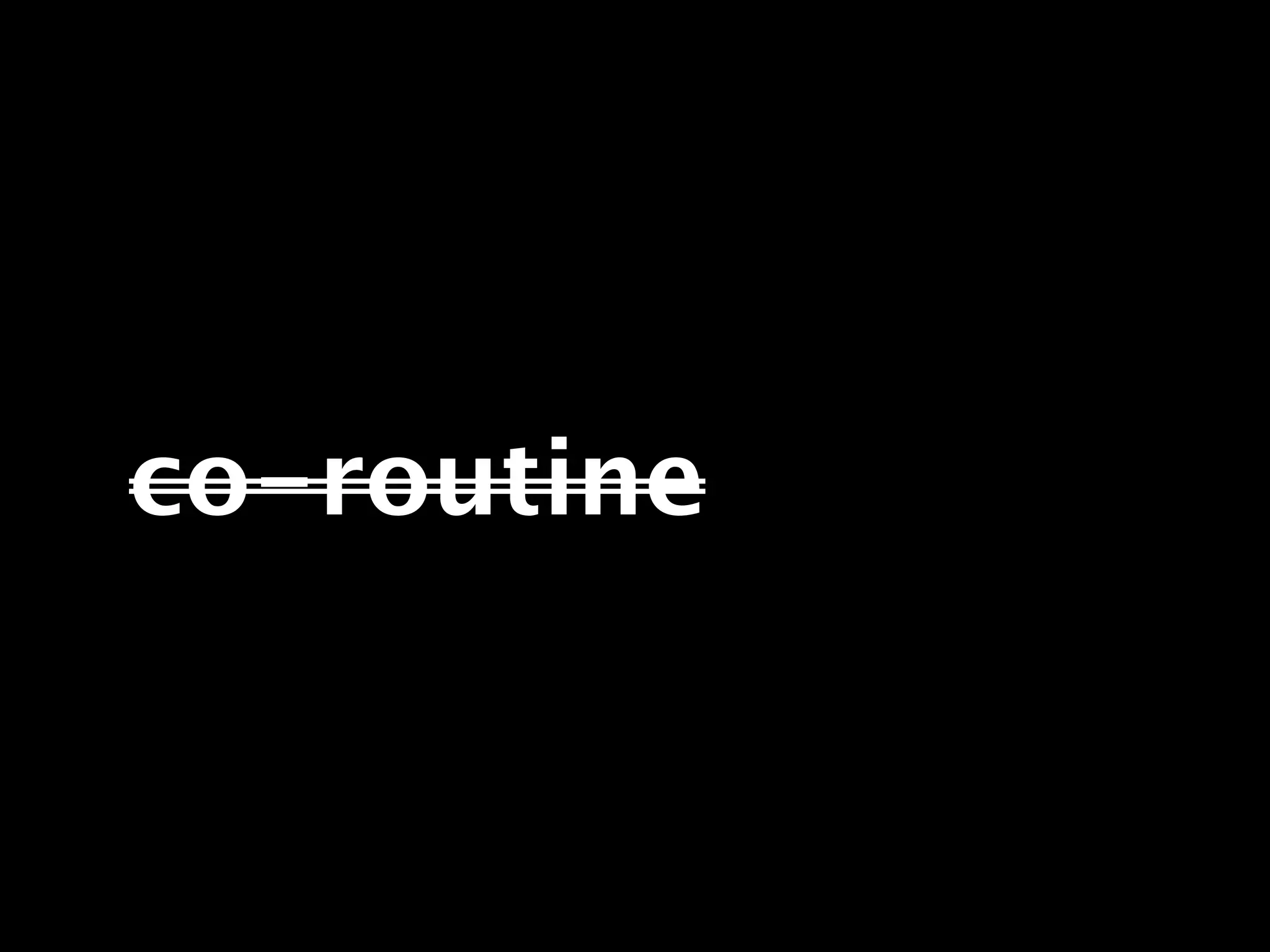 co-routine
 