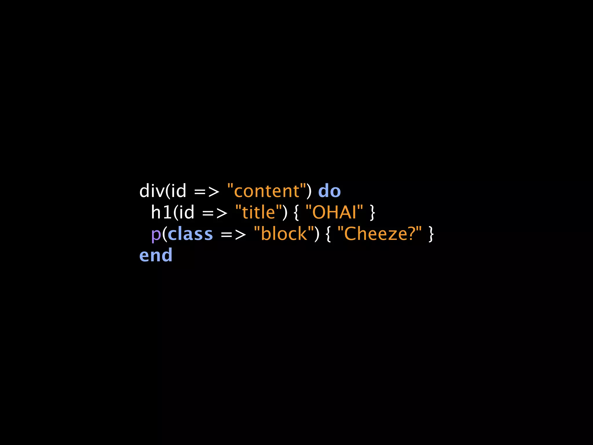 div(id => "content") do
 h1(id => "title") { "OHAI" }
 p(class => "block") { "Cheeze?" }
end
 