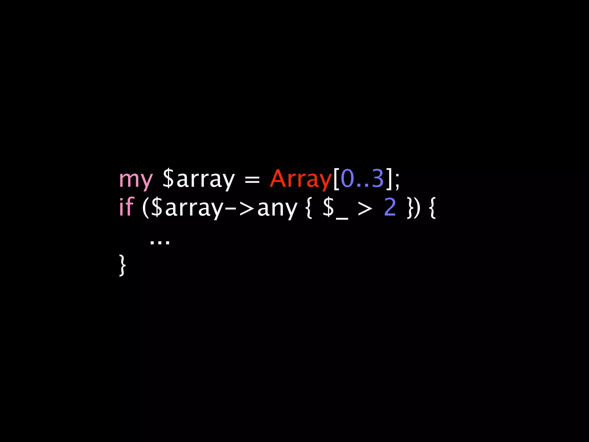 my $array = Array[0..3];
if ($array->any { $_ > 2 }) {
    ...
}
 