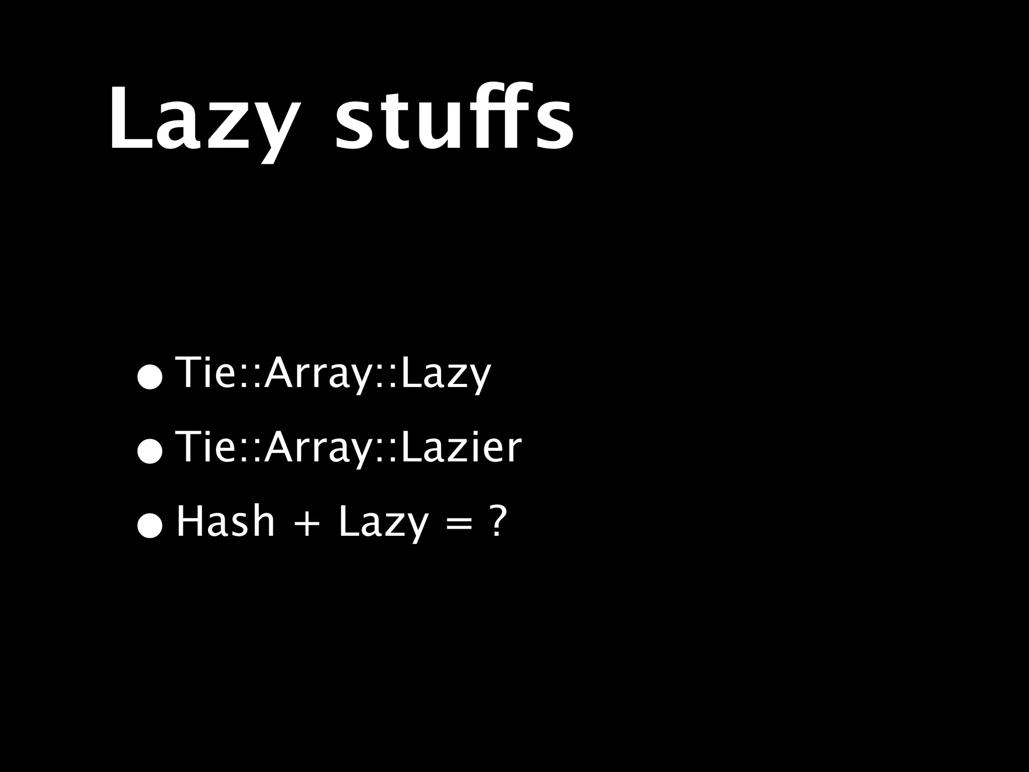 Lazy stuffs

• Tie::Array::Lazy
• Tie::Array::Lazier
• Hash + Lazy = ?
 